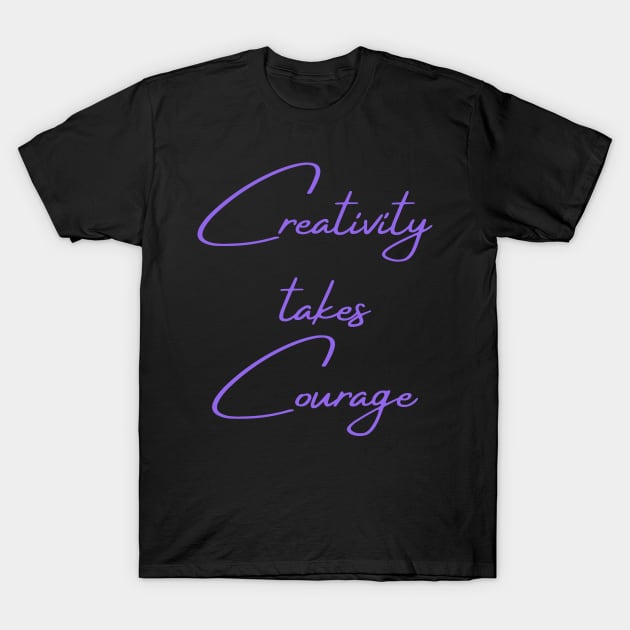 Creativity takes courage T-Shirt by Felicity-K